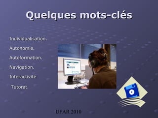 UFAR 2010
Quelques mots-clésQuelques mots-clés
Individualisation.Individualisation.
Autonomie.Autonomie.
Autoformation.Autoformation.
Navigation.Navigation.
InteractivitInteractivitéé
TutoratTutorat..
 