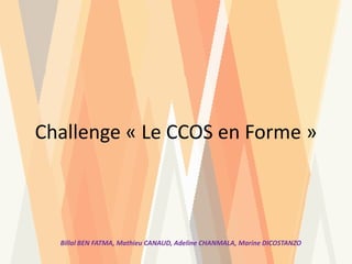 Challenge « Le CCOS en Forme »
Billal BEN FATMA, Mathieu CANAUD, Adeline CHANMALA, Marine DICOSTANZO
 