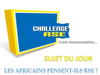 Think Responsability… SUJET DU JOUR  Les africains pensent-ils RSE ? 