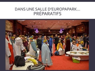 DANS UNE SALLE D’EUROPAPARK…
PRÉPARATIFS
 