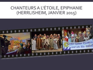 CHANTEURS A L‘ÉTOILE, EPIPHANIE
(HERRLISHEIM, JANVIER 2015)
 