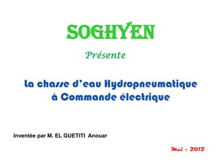 SOGHYEN
                         Présente


   La chasse d’eau Hydropneumatique
        à Commande électrique


Inventée par M. EL GUETITI Anouar

                                    Mai - 2012
 