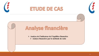  Analyse de l’indicateur de l’équilibre financière
 Analyse financière par le méthode de ratio
6
 