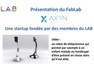 Une startup fondée par des membres du LAB
Ubbo :
un robot de téléprésence qui
permet par exemple à un
enfant malade ou han...