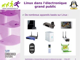 Linux dans l'électronique
                            grand public
www.cioinfoindus.fr


                      De nombreux appareils basés sur Linux :




                      OpenEmbedded, un framework libre pour assurer la cohérence de son projet -   31 Mars 2011   5
 