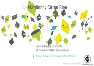 Mardinnov Citron Bien

une campagne innovante
de communication pluri-médias

{

Création, Stratégie et Accompagnement de la Marque

#Mardinnov #CitronBien

 