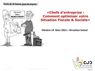 29/04/2013 Global Management Services 1
«Chefs d'entreprise :
Comment optimiser votre
Situation Fiscale & Sociale»
Plénière 19 Mars 2013 – IN-tuition School
 