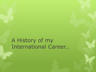 A History of my
International Career…

 