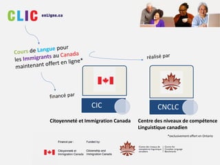 Centre des niveaux de compétence
Linguistique canadien
*exclusivement offert en Ontario
CIC CNCLC
Citoyenneté et Immigration Canada
 