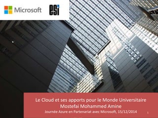 Le Cloud et ses apports pour le Monde Universitaire
Mostefai Mohammed Amine
Journée Azure en Partenariat avec Microsoft, 15/12/2014 1
 