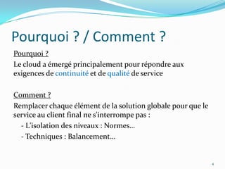 Pourquoi ? / Comment ?
Pourquoi ?
Le cloud a émergé principalement pour répondre aux
exigences de continuité et de qualité de service

Comment ?
Remplacer chaque élément de la solution globale pour que le
service au client final ne s'interrompe pas :
  - L'isolation des niveaux : Normes…
  - Techniques : Balancement…


                                                              4
 