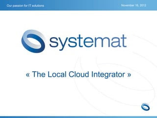 Our passion for IT solutions             November 16, 2012




              « The Local Cloud Integrator »
 