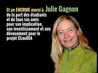Et un ENORME merci à Julie Gagnon
de la part des étudiants
et de tous ses amis
pour son implication,
son investissement et son
dévouement pour le
projet CLouDIA
 