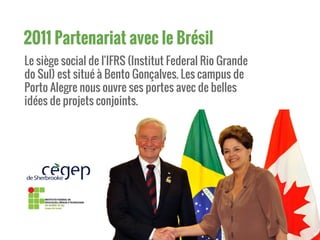 2011 Partenariat avec le Brésil
Le siège social de l'IFRS (Institut Federal Rio Grande
do Sul) est situé à Bento Gonçalves. Les campus de
Porto Alegre nous ouvre ses portes avec de belles
idées de projets conjoints.
 