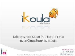 « Avec CloudStack by Ikoula, le Cloud n’est plus un concept mais une réalité »
Déployez vos Cloud Publics et Privés
avec CloudStack by Ikoula
 