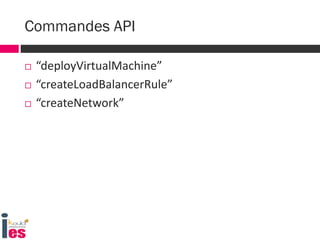  “deployVirtualMachine”
 “createLoadBalancerRule”
 “createNetwork”
Commandes API
 