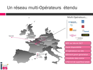 Un réseau multi-Opérateurs étendu
Multi Opérateurs...
1750 m2 de superficie totale
3 modules data centre
Bâtiment green generation
10 opérateurs sur site
Haute disponibilité
NOC sur site en 24/7
 