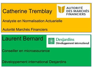 Catherine Tremblay
Analyste en Normalisation Actuarielle
Autorité Marchés Financiers
Laurent Bernard
Conseiller en microassurance
Développement international Desjardins
 