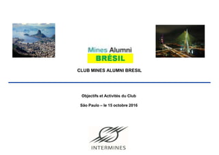© Crescendo Consultoria
CLUB MINES ALUMNI BRESIL
Objectifs et Activités du Club
São Paulo – le 15 octobre 2016
 