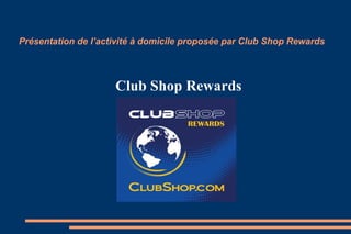 Présentation de l’activité à domicile proposée par Club Shop Rewards




                     Club Shop Rewards
 