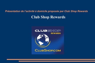 Présentation de l’activité à domicile proposée par Club Shop Rewards
Club Shop Rewards
 
