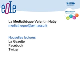 La Médiathèque Valentin Haüy
mediatheque@avh.asso.fr
Nouvelles lectures
La Gazette
Facebook
Twitter

 