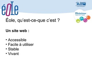 Éole, qu’est-ce-que c’est ?
Un site web :
• Accessible
• Facile à utiliser
• Stable
• Vivant

 
