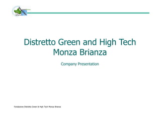 Distretto Green and High Tech
                  Monza Brianza
                                                       Company Presentation




Fondazione Distretto Green & High Tech Monza Brianza
 