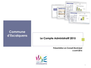 Commune
d’Escalquens
Le Compte Administratif 2015
Présentation en Conseil Municipal
6 avril 2016
1
 