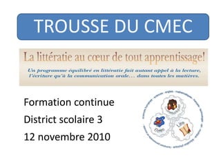 TROUSSE DU CMEC
Formation continue
District scolaire 3
12 novembre 2010
 