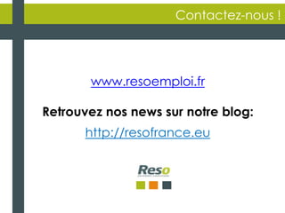 16
Contactez-nous !
www.resoemploi.fr
Retrouvez nos news sur notre blog:
http://resofrance.eu
 