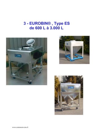 3 - EUROBIN® , Type ES
                  de 600 L à 3.000 L




www.conteneurs-cms.fr
 