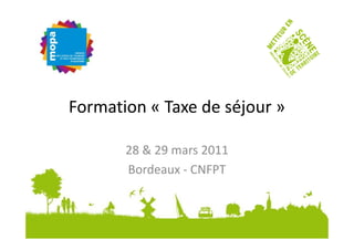 Formation « Taxe de séjour »

       28 & 29 mars 2011
       Bordeaux - CNFPT
 