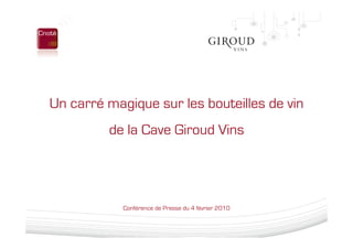 Un carré magique sur les bouteilles de vin
         de la Cave Giroud Vins




            Conférence de Presse du 4 février 2010
 