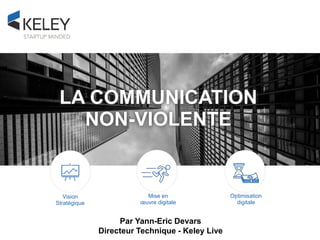 Optimisation
digitale
Mise en
œuvre digitale
Vision
Stratégique
LA COMMUNICATION
NON-VIOLENTE
Par Yann-Eric Devars
Directeur Technique - Keley Live
 