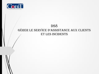 DS8
Gérer le service d’assistance aux clients
et les incidents

 