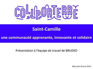 Mercredi 10 avril 2013
Saint-Camille
une communauté apprenante, innovante et solidaire
Présentation à l'équipe de travail de BRUDED
 