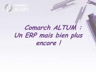 Comarch ALTUM :
Un ERP mais bien plus
      encore !
 