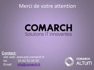 Merci de votre attention




Contact:
site web: www.erp.comarch.fr
tel:       03 62 53 49 00
Email:    info@comarch.fr
 