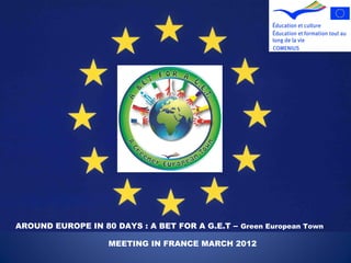 AROUND EUROPE IN 80 DAYS : A BET FOR A G.E.T – Green European Town
MEETING IN FRANCE MARCH 2012
 