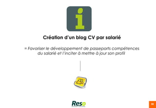 Création d’un blog CV par salarié

= Favoriser le développement de passeports compétences
      du salarié et l’inciter à mettre à jour son profil




                                                           38
 
