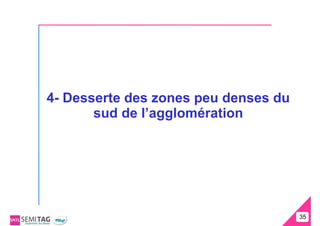 4- Desserte des zones peu denses du
       sud de l’agglomération




                                      35
                                      35
 