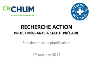 RECHERCHE ACTION
PROJET MIGRANTS A STATUT PRÉCAIRE
État des lieux et planification
1er octobre 2013
 