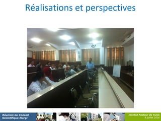 Institut Pasteur de Tunis
8 juillet 2016
Réunion du Conseil
Scientifique Elargi
Réalisations et perspectives
 