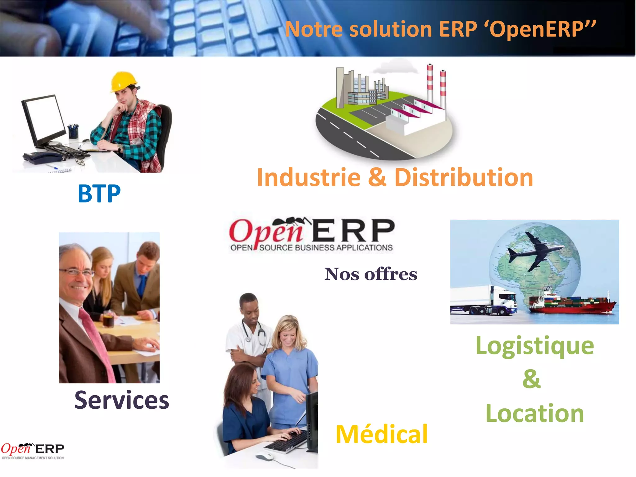 Notre solution ERP ‘OpenERP’’




           Industrie & Distribution
BTP

                Nos offres



                              Logistique
                                  &
Services                       Location
                 Médical
 