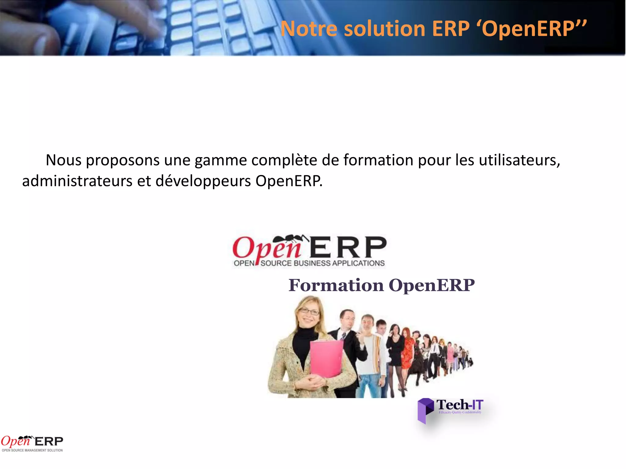 Notre solution ERP ‘OpenERP’’




  Nous proposons une gamme complète de formation pour les utilisateurs,
administrateurs et développeurs OpenERP.




                                   Formation OpenERP
 