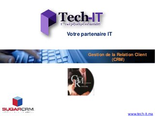 Votre partenaire IT


         Gestion de la Relation Client
                    (CRM)




                            www.tech-it.ma
 
