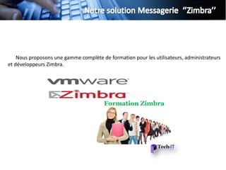 Nous proposons une gamme complète de formation pour les utilisateurs, administrateurs
et développeurs Zimbra.




                                        Formation Zimbra
 