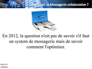 En 2012, la question n'est pas de savoir s'il faut
   un system de messagerie mais de savoir
             comment l'optimiser.
 