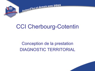 CCI Cherbourg-Cotentin

  Conception de la prestation
 DIAGNOSTIC TERRITORIAL
 